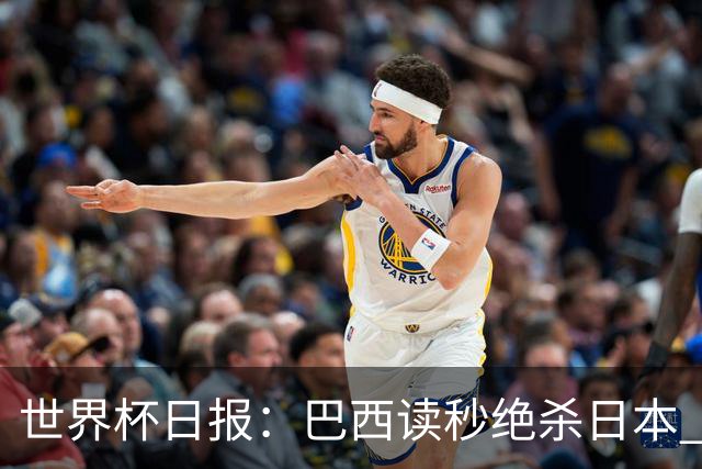 世界杯日报：巴西读秒绝杀日本 德国荷兰点球大战均出局