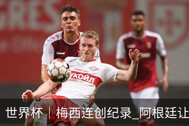 世界杯｜梅西连创纪录 阿根廷让二追三逆转埃及