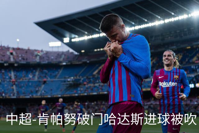 中超-肯帕努破门哈达斯进球被吹 铜梁龙1-0津门虎