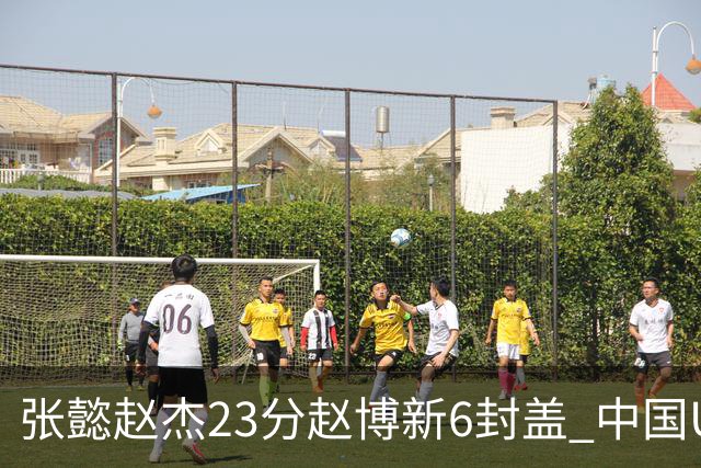 张懿赵杰23分赵博新6封盖 中国U17男篮世界杯开门红