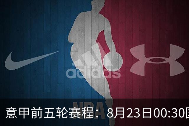 意甲前五轮赛程：8月23日00:30国米vs蒙扎 9月7日02:45尤文vs米兰