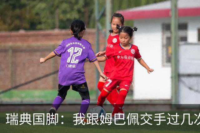 瑞典国脚：我跟姆巴佩交手过几次，对于防守他已经有一点心得