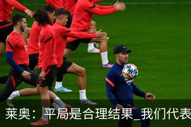 莱奥：平局是合理结果 我们代表葡萄牙，将尽全力在世界杯走更远