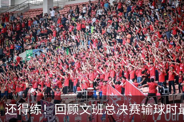 还得练！回顾文班总决赛输球时最后2分钟表现：基本全是打铁&失误