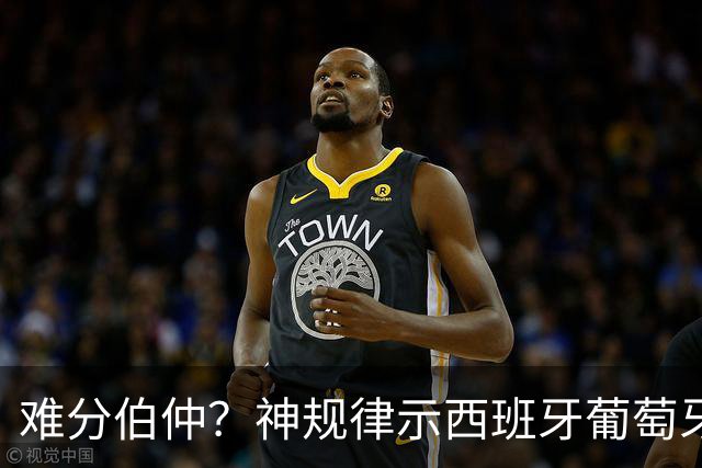 难分伯仲？神规律示西班牙葡萄牙90分钟或言和